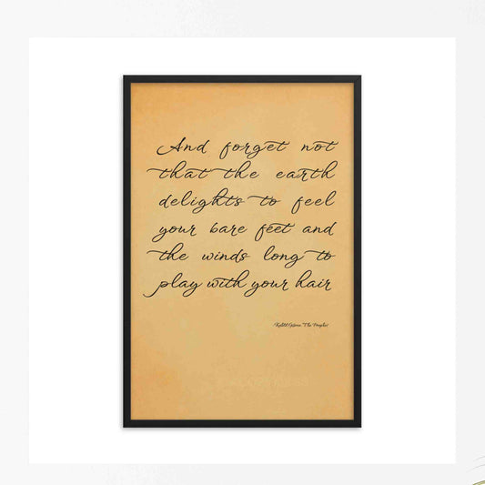 quote by Khalil Gibran from "The Prophet": “And forget not that the earth delights to feel your bare feet and the winds long to play with your hair.” black on old paper texture look poster  framed in black