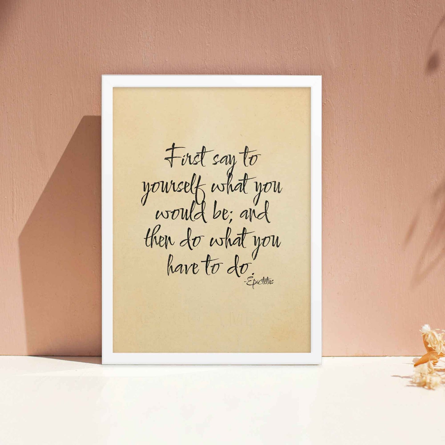 First say to yourself what you would be and then do what you have to do, a quote By Epictetus, black on beige, displayed in white frame poster.