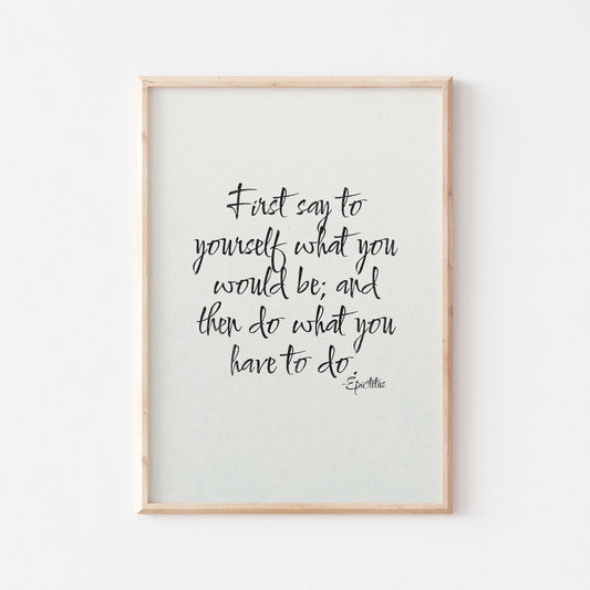 First say to yourself what you would be and then do what you have to do...Epictetus Quote print  black on white displayed in light wood frame