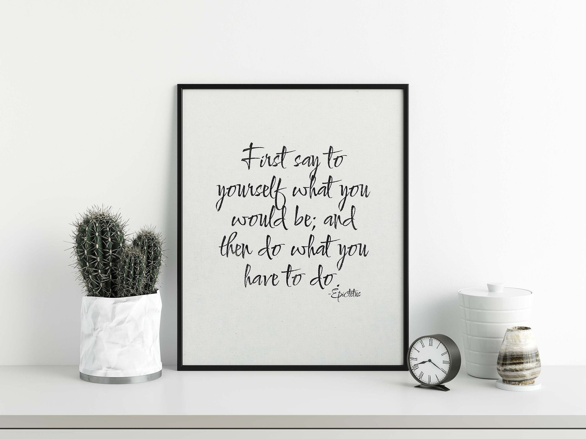 First say to yourself what you would be and then do what you have to do...Epictetus Quote print  black on white displayed in black frame