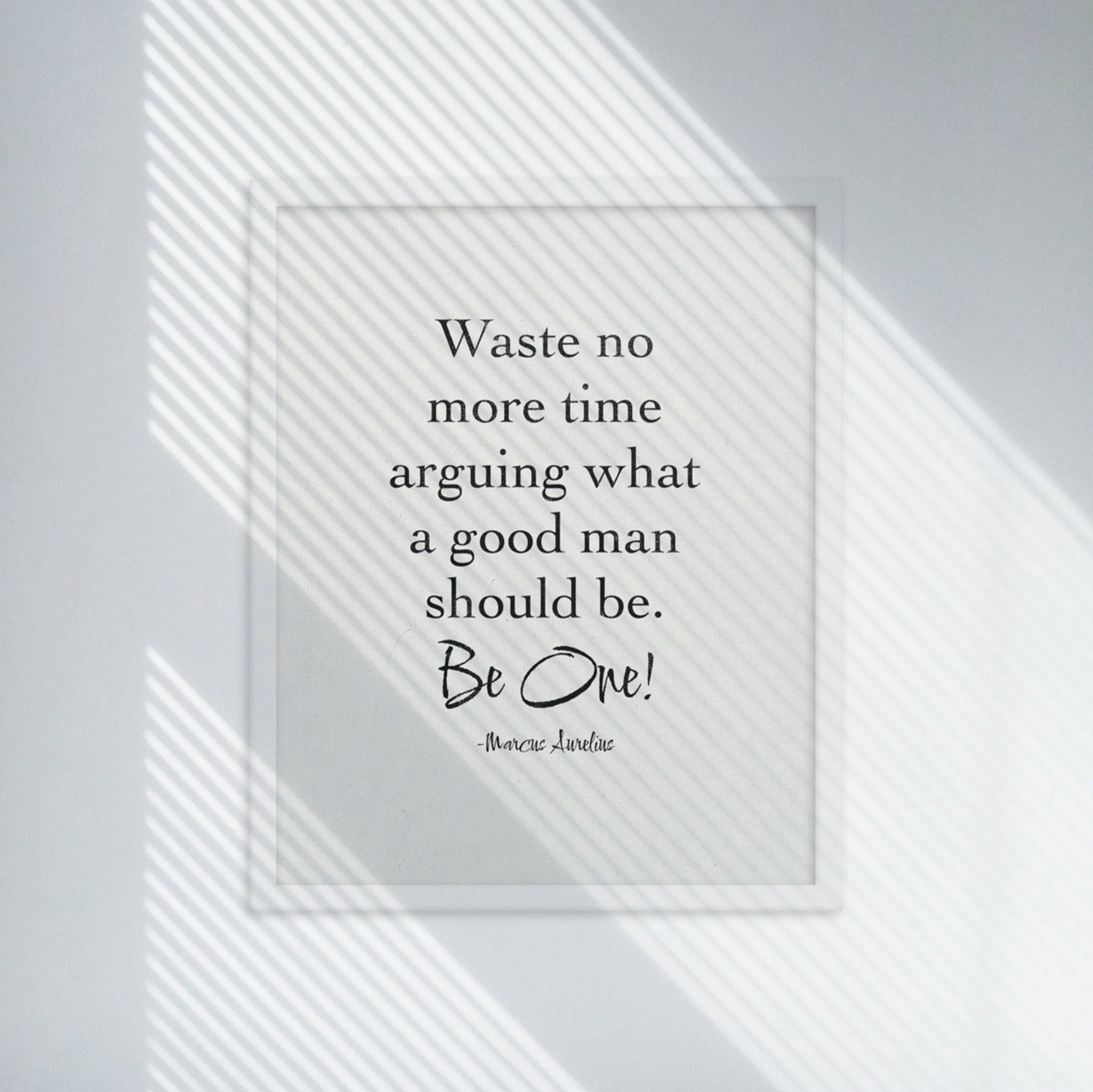 Waste no more time arguing what a good man should be. Be One! by marcus aurelius quote black on white poster in white frame.