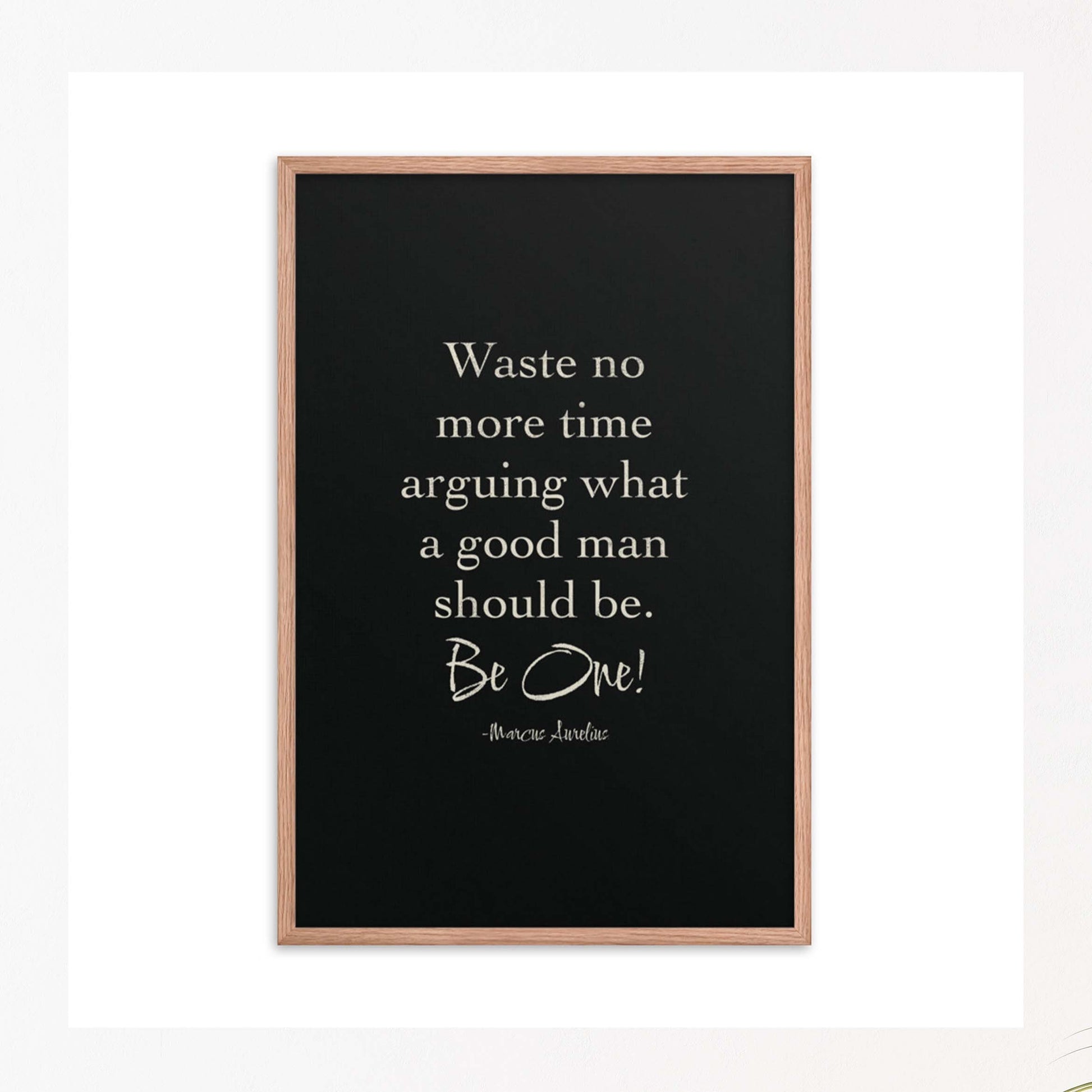 Waste no more time arguing what a good man should be.Be One! by Marcus Aurelius white on Black background red oak framed poster.