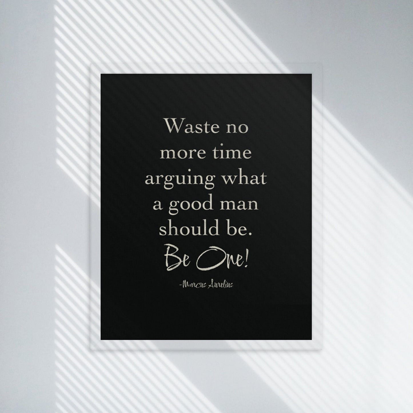 Waste no more time arguing what a good man should be.Be One! by Marcus Aurelius white on Black background white framed poster.